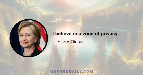 I believe in a zone of privacy.