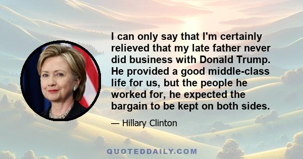 I can only say that I'm certainly relieved that my late father never did business with Donald Trump. He provided a good middle-class life for us, but the people he worked for, he expected the bargain to be kept on both