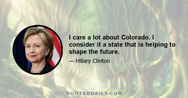 I care a lot about Colorado. I consider it a state that is helping to shape the future.