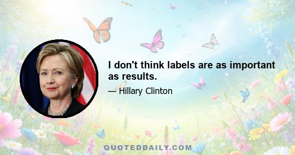 I don't think labels are as important as results.