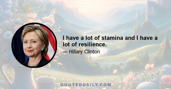 I have a lot of stamina and I have a lot of resilience.