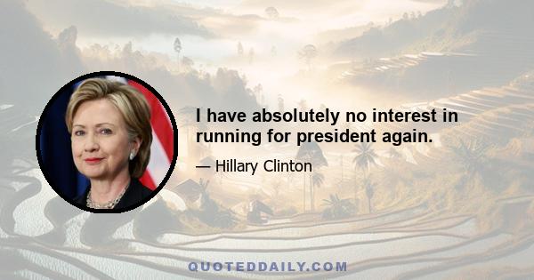 I have absolutely no interest in running for president again.