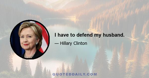 I have to defend my husband.