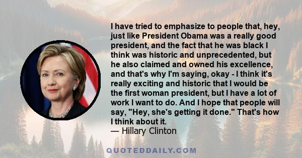 I have tried to emphasize to people that, hey, just like President Obama was a really good president, and the fact that he was black I think was historic and unprecedented, but he also claimed and owned his excellence,