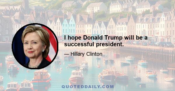 I hope Donald Trump will be a successful president.