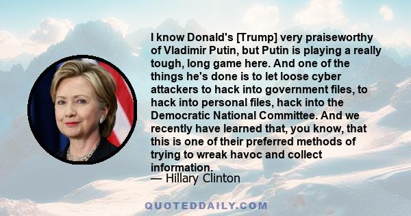 I know Donald's [Trump] very praiseworthy of Vladimir Putin, but Putin is playing a really tough, long game here. And one of the things he's done is to let loose cyber attackers to hack into government files, to hack