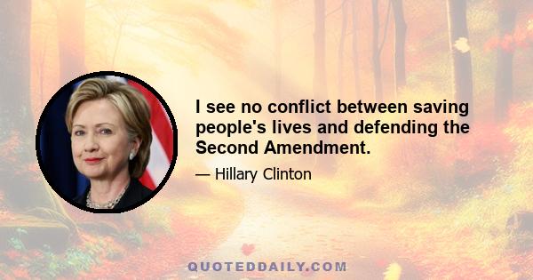 I see no conflict between saving people's lives and defending the Second Amendment.