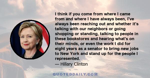 I think if you come from where I came from and where I have always been, I've always been reaching out and whether it's talking with our neighbors or going shopping or standing, talking to people in these bookstores and 