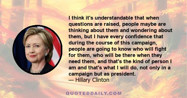 I think it's understandable that when questions are raised, people maybe are thinking about them and wondering about them, but I have every confidence that during the course of this campaign, people are going to know