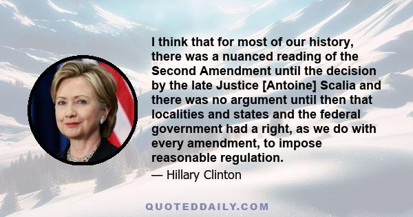 I think that for most of our history, there was a nuanced reading of the Second Amendment until the decision by the late Justice [Antoine] Scalia and there was no argument until then that localities and states and the