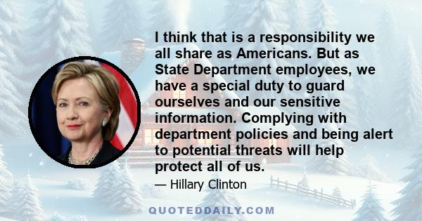 I think that is a responsibility we all share as Americans. But as State Department employees, we have a special duty to guard ourselves and our sensitive information. Complying with department policies and being alert