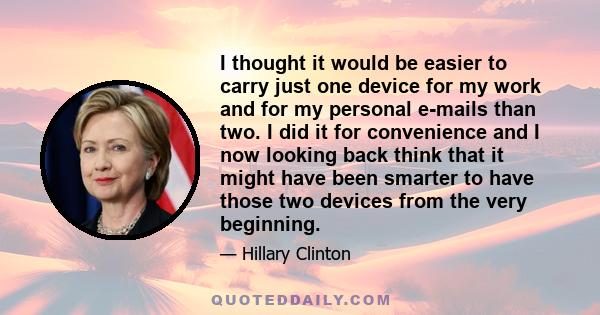 I thought it would be easier to carry just one device for my work and for my personal e-mails than two. I did it for convenience and I now looking back think that it might have been smarter to have those two devices