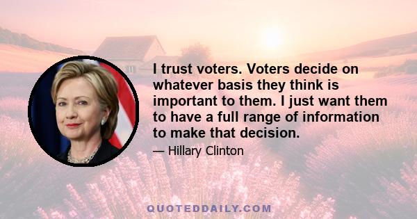 I trust voters. Voters decide on whatever basis they think is important to them. I just want them to have a full range of information to make that decision.