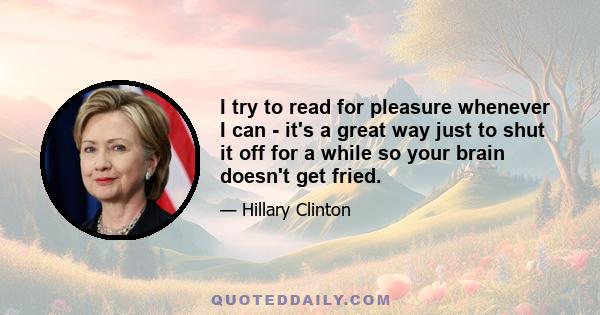 I try to read for pleasure whenever I can - it's a great way just to shut it off for a while so your brain doesn't get fried.