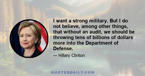 I want a strong military. But I do not believe, among other things, that without an audit, we should be throwing tens of billions of dollars more into the Department of Defense.