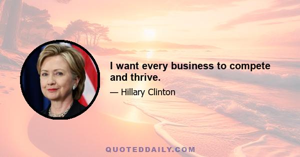 I want every business to compete and thrive.