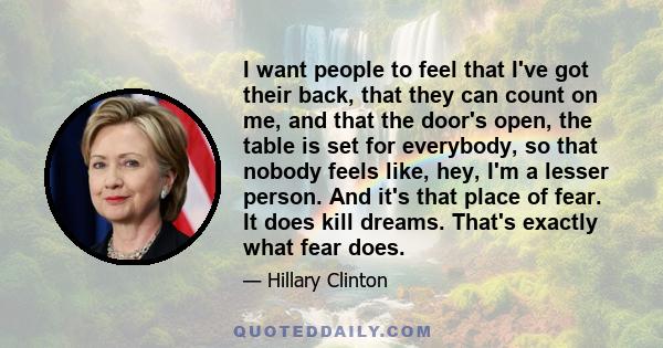 I want people to feel that I've got their back, that they can count on me, and that the door's open, the table is set for everybody, so that nobody feels like, hey, I'm a lesser person. And it's that place of fear. It