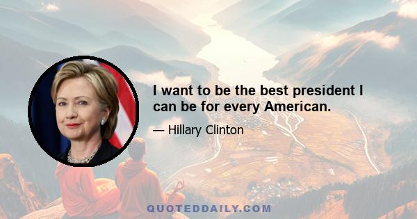 I want to be the best president I can be for every American.