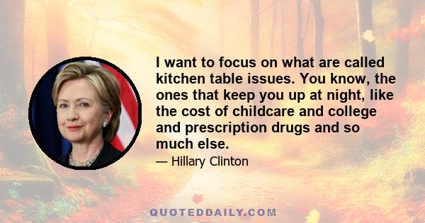 I want to focus on what are called kitchen table issues. You know, the ones that keep you up at night, like the cost of childcare and college and prescription drugs and so much else.