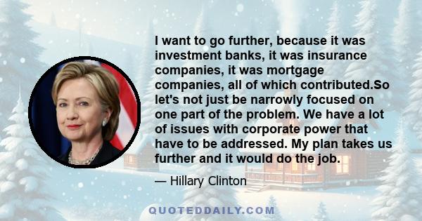 I want to go further, because it was investment banks, it was insurance companies, it was mortgage companies, all of which contributed.So let's not just be narrowly focused on one part of the problem. We have a lot of