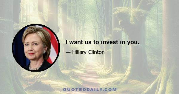 I want us to invest in you.