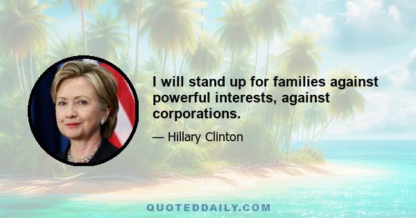 I will stand up for families against powerful interests, against corporations.