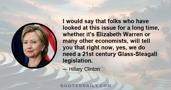 I would say that folks who have looked at this issue for a long time, whether it's Elizabeth Warren or many other economists, will tell you that right now, yes, we do need a 21st century Glass-Steagall legislation.