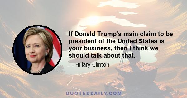 If Donald Trump's main claim to be president of the United States is your business, then I think we should talk about that.