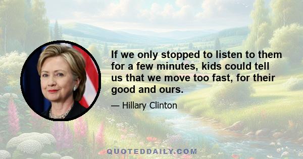 If we only stopped to listen to them for a few minutes, kids could tell us that we move too fast, for their good and ours.