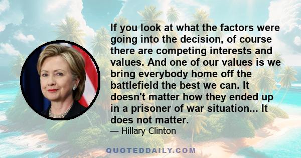 If you look at what the factors were going into the decision, of course there are competing interests and values. And one of our values is we bring everybody home off the battlefield the best we can. It doesn't matter