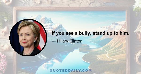 If you see a bully, stand up to him.