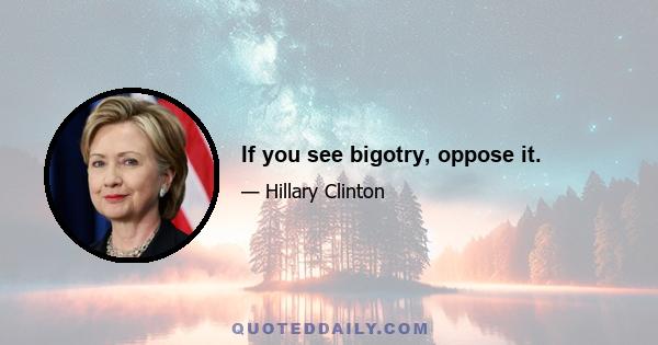 If you see bigotry, oppose it.