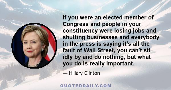 If you were an elected member of Congress and people in your constituency were losing jobs and shutting businesses and everybody in the press is saying it's all the fault of Wall Street, you can't sit idly by and do