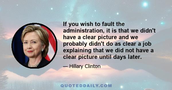 If you wish to fault the administration, it is that we didn't have a clear picture and we probably didn't do as clear a job explaining that we did not have a clear picture until days later.