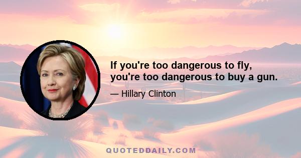 If you're too dangerous to fly, you're too dangerous to buy a gun.