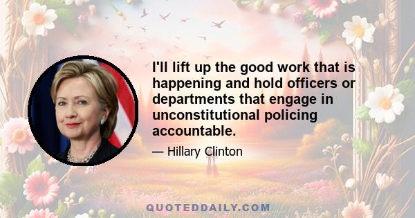 I'll lift up the good work that is happening and hold officers or departments that engage in unconstitutional policing accountable.