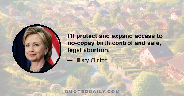 I'll protect and expand access to no-copay birth control and safe, legal abortion.