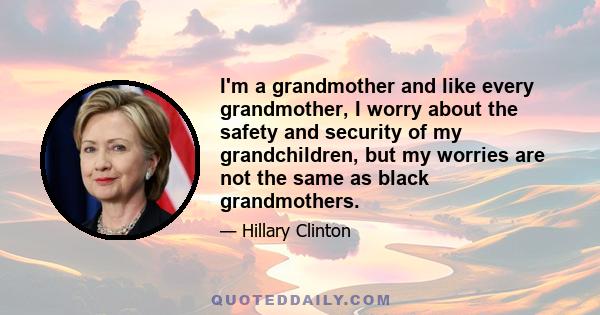 I'm a grandmother and like every grandmother, I worry about the safety and security of my grandchildren, but my worries are not the same as black grandmothers.