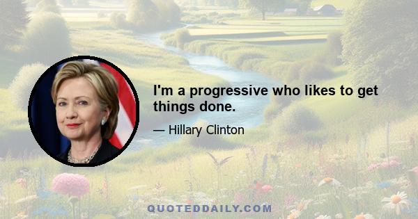 I'm a progressive who likes to get things done.