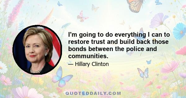 I'm going to do everything I can to restore trust and build back those bonds between the police and communities.