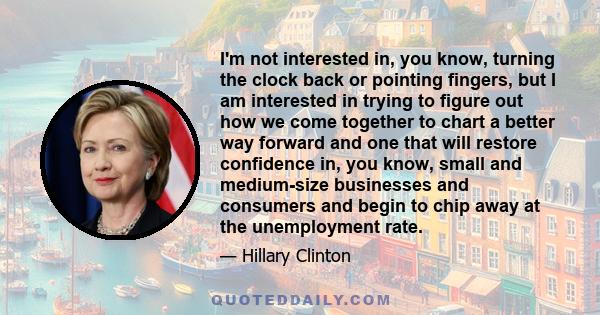 I'm not interested in, you know, turning the clock back or pointing fingers, but I am interested in trying to figure out how we come together to chart a better way forward and one that will restore confidence in, you