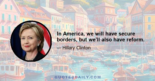 In America, we will have secure borders, but we'll also have reform.