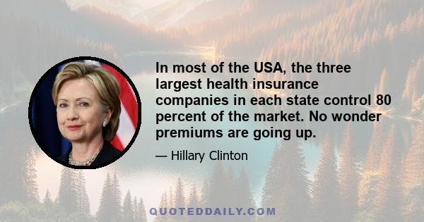 In most of the USA, the three largest health insurance companies in each state control 80 percent of the market. No wonder premiums are going up.