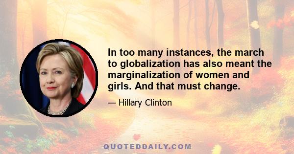 In too many instances, the march to globalization has also meant the marginalization of women and girls. And that must change.