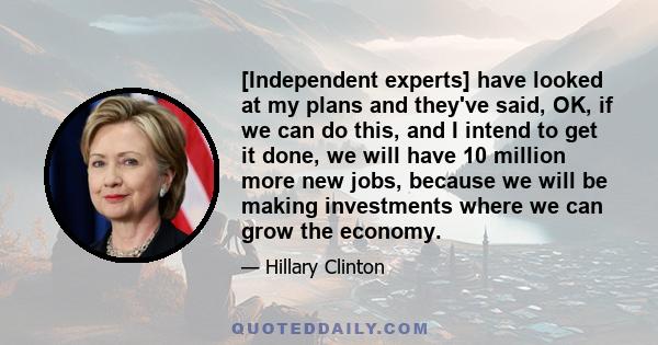 [Independent experts] have looked at my plans and they've said, OK, if we can do this, and I intend to get it done, we will have 10 million more new jobs, because we will be making investments where we can grow the