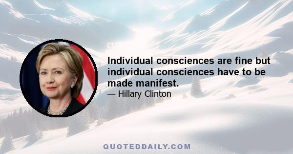 Individual consciences are fine but individual consciences have to be made manifest.