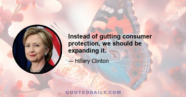 Instead of gutting consumer protection, we should be expanding it.