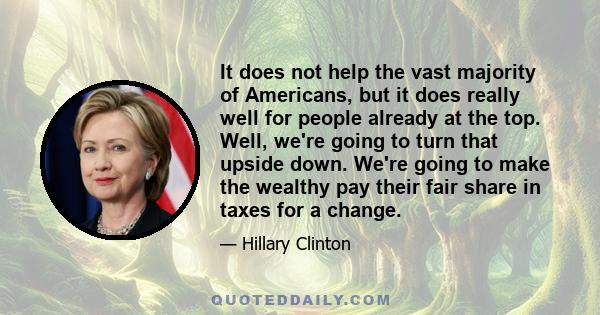 It does not help the vast majority of Americans, but it does really well for people already at the top. Well, we're going to turn that upside down. We're going to make the wealthy pay their fair share in taxes for a