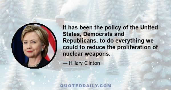 It has been the policy of the United States, Democrats and Republicans, to do everything we could to reduce the proliferation of nuclear weapons.