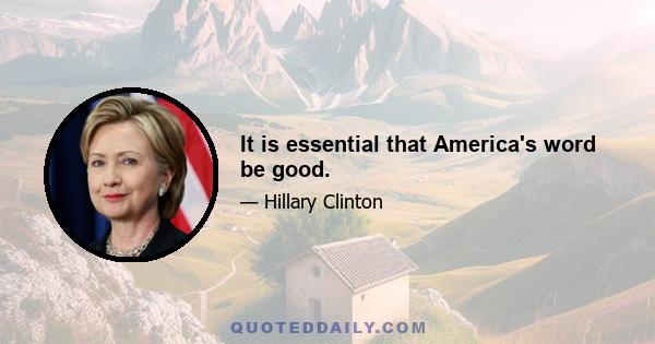 It is essential that America's word be good.